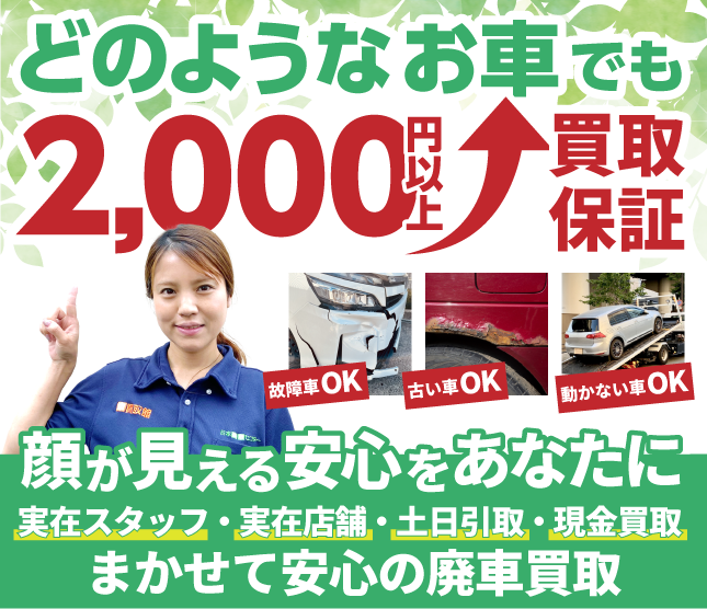 どんなお車でも2000円以上買取保証　顔が見える安心をあなたに　実在スタッフ×実在店舗×土日引取×現金買取　まかせて安心の廃車買取