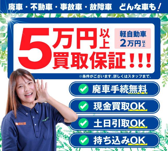 50000円以上買取保証 顔が見える安心をあなたに 廃車・不動車・事故車・故障車 どんな車も! 実在スタッフ×実在店舗×土日引取×現金買取 まかせて安心の廃車買取。廃車手続き無料!